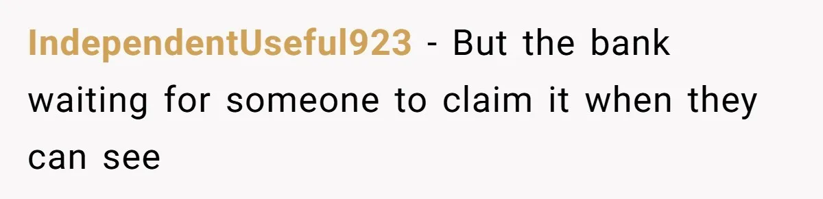 IndependentUseful923 − But the bank waiting for someone to claim it when they can see