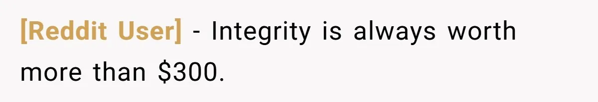 [Reddit User] − Integrity is always worth more than $300.