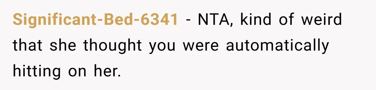 Significant-Bed-6341 − NTA, kind of weird that she thought you were automatically hitting on her.