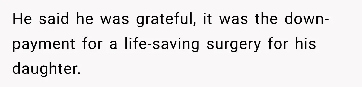 He said he was grateful, it was the down-payment for a life-saving surgery for his daughter.