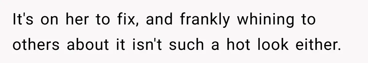 It's on her to fix, and frankly whining to others about it isn't such a hot look either.