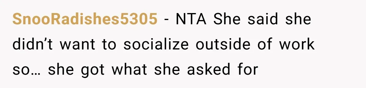 SnooRadishes5305 − NTA She said she didn’t want to socialize outside of work so… she got what she asked for