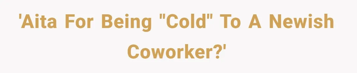 'AITA for being "cold" to a newish coworker?'