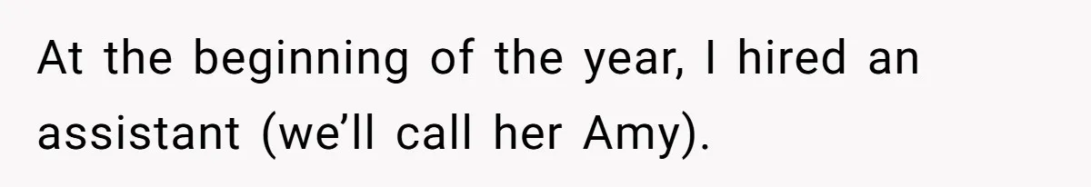 At the beginning of the year, I hired an assistant (we’ll call her Amy).