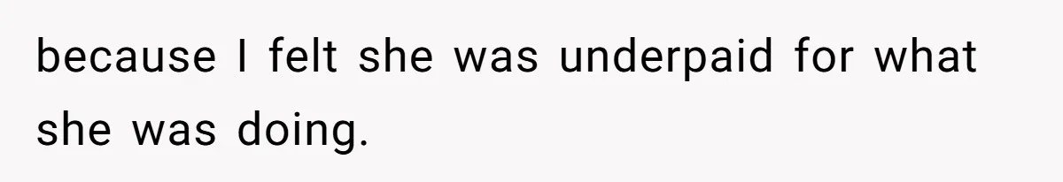 because I felt she was underpaid for what she was doing.
