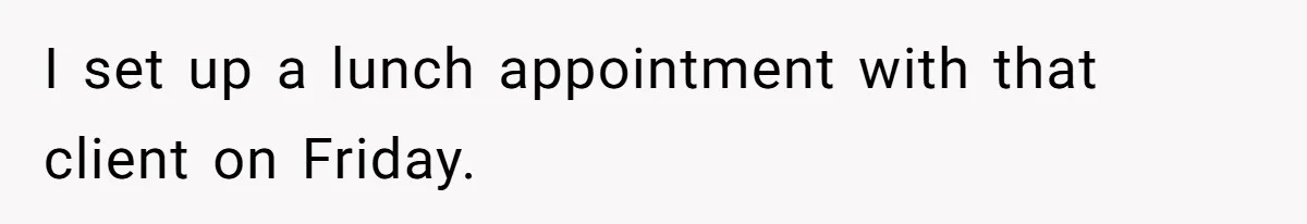 I set up a lunch appointment with that client on Friday.