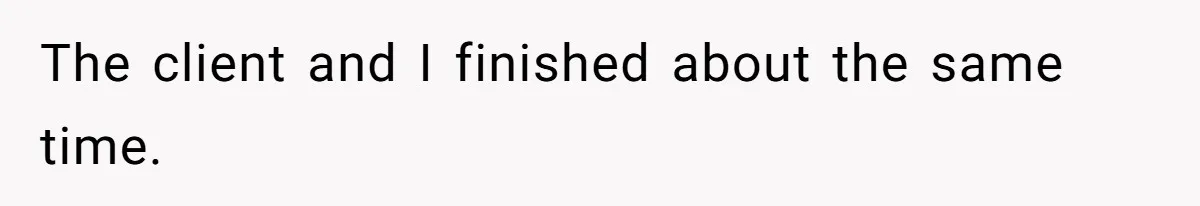 The client and I finished about the same time.
