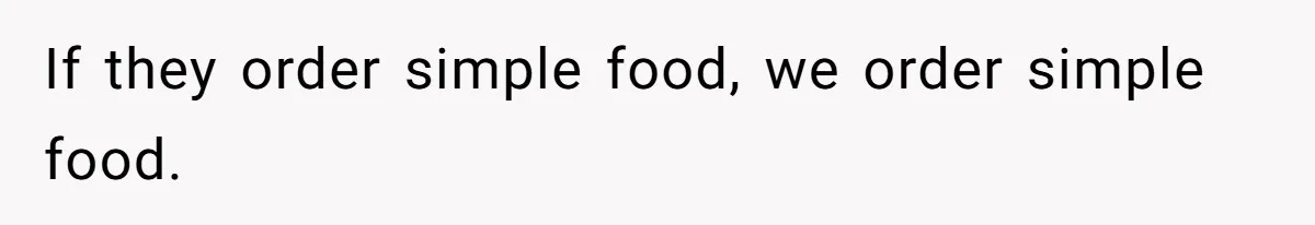 If they order simple food, we order simple food.