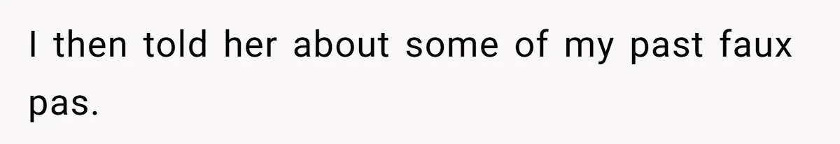 I then told her about some of my past faux pas.