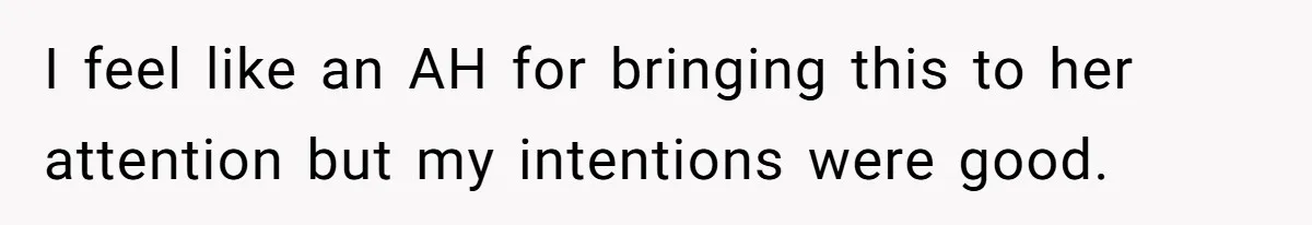 I feel like an AH for bringing this to her attention but my intentions were good.