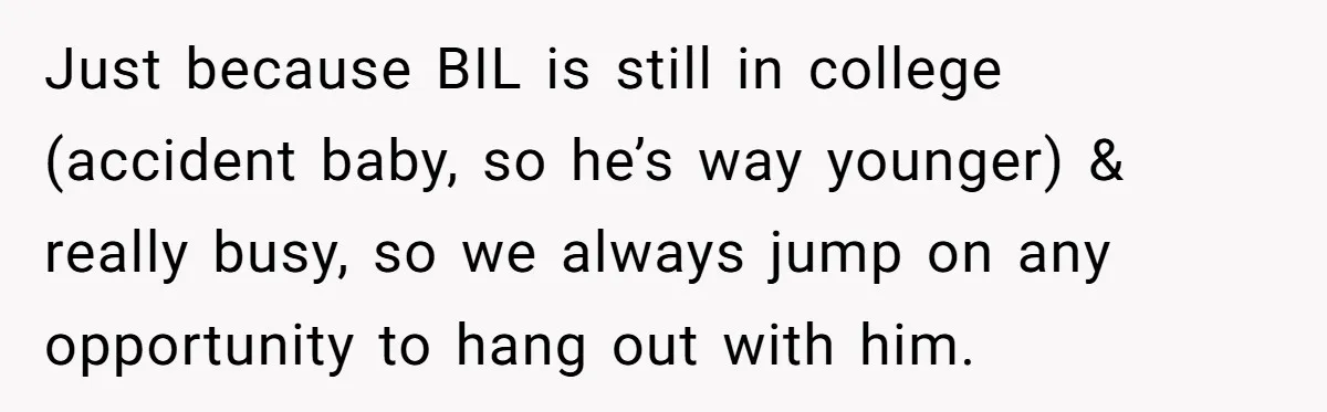Just because BIL is still in college (accident baby, so he’s way younger) & really busy, so we always jump on any opportunity to hang out with him.