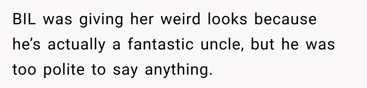 BIL was giving her weird looks because he’s actually a fantastic uncle, but he was too polite to say anything.
