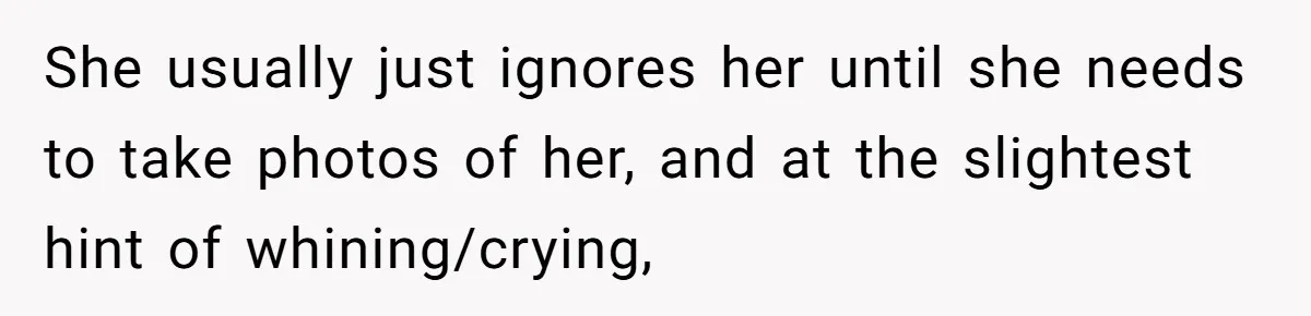 She usually just ignores her until she needs to take photos of her, and at the slightest hint of whining/crying,