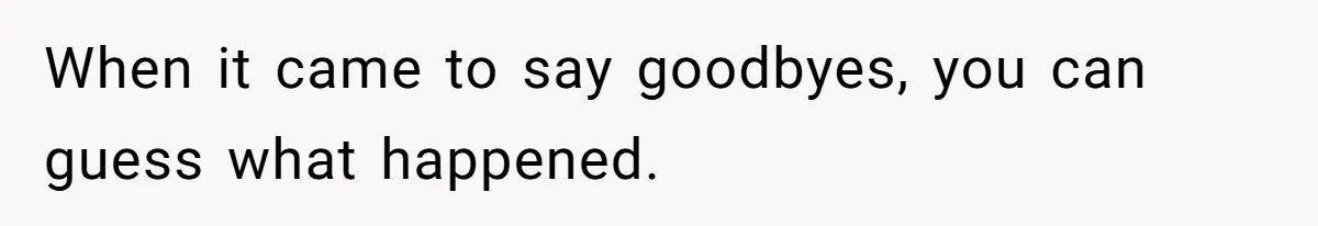 When it came to say goodbyes, you can guess what happened.