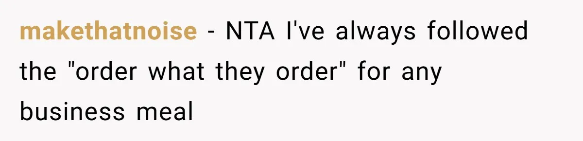 makethatnoise − NTA I've always followed the "order what they order" for any business meal