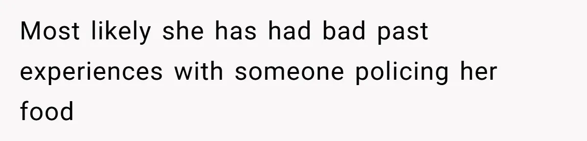 Most likely she has had bad past experiences with someone policing her food