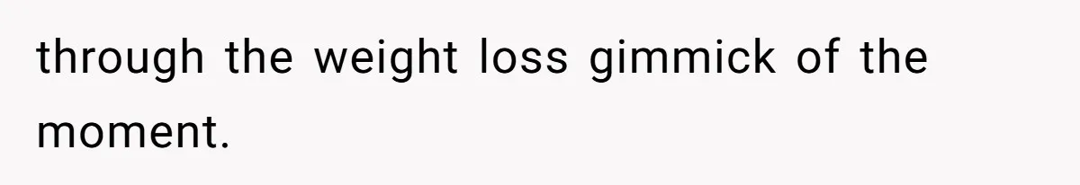 through the weight loss gimmick of the moment.