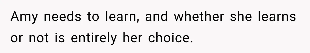 Amy needs to learn, and whether she learns or not is entirely her choice.