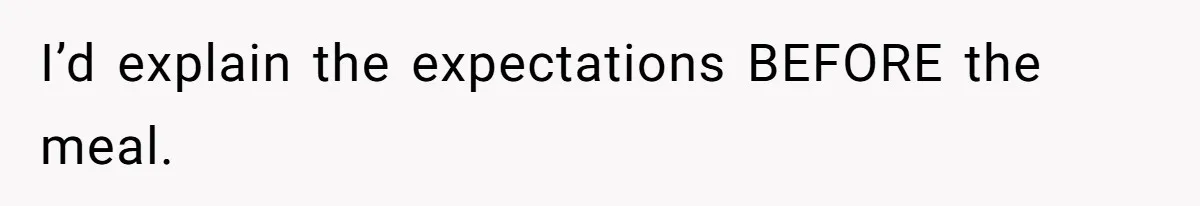 I’d explain the expectations BEFORE the meal.