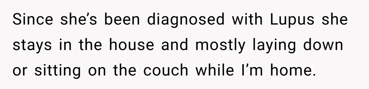 Since she’s been diagnosed with Lupus she stays in the house and mostly laying down or sitting on the couch while I’m home.