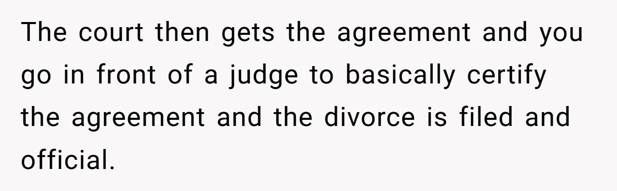 The court then gets the agreement and you go in front of a judge to basically certify the agreement and the divorce is filed and official.
