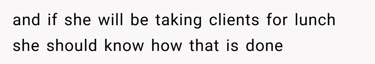 and if she will be taking clients for lunch she should know how that is done