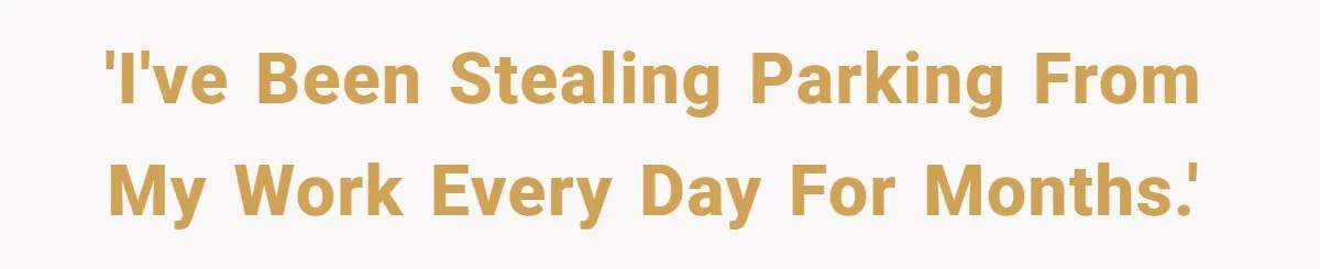 'I've been stealing parking from my work every day for months.'