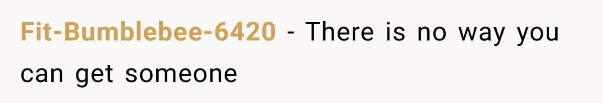 Fit-Bumblebee-6420 − There is no way you can get someone