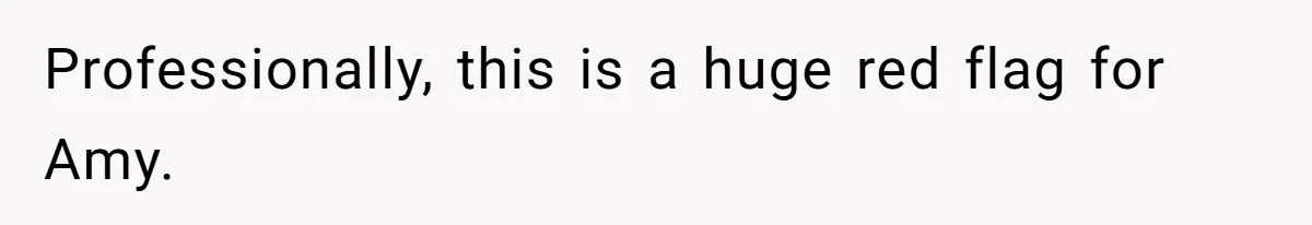 Professionally, this is a huge red flag for Amy.