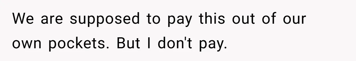 We are supposed to pay this out of our own pockets. But I don't pay.