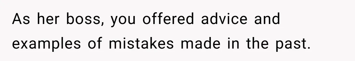 As her boss, you offered advice and examples of mistakes made in the past.