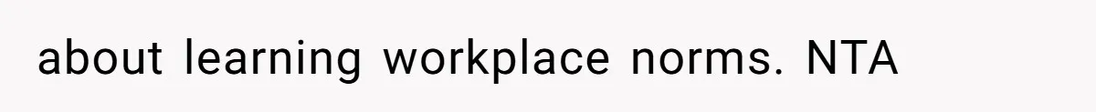 about learning workplace norms. NTA