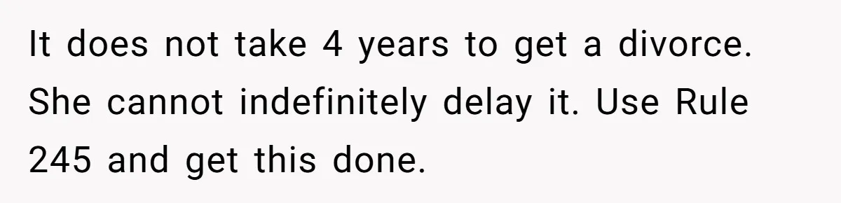 It does not take 4 years to get a divorce. She cannot indefinitely delay it. Use Rule 245 and get this done.