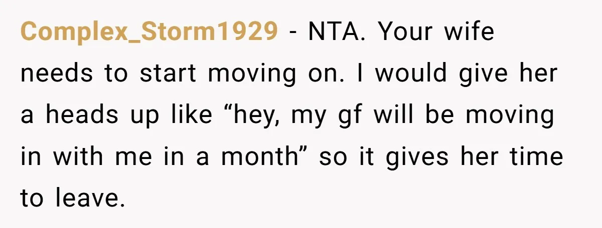 Complex_Storm1929 − NTA. Your wife needs to start moving on. I would give her a heads up like “hey, my gf will be moving in with me in a month”...