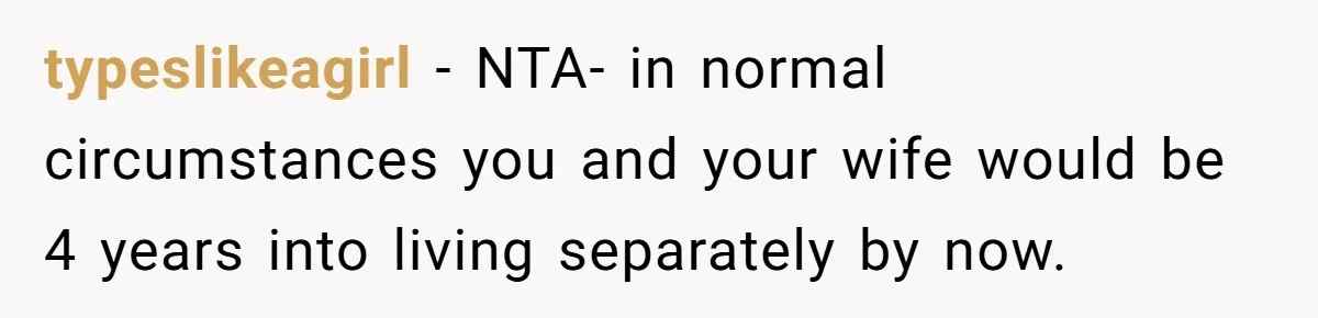 typeslikeagirl − NTA- in normal circumstances you and your wife would be 4 years into living separately by now.