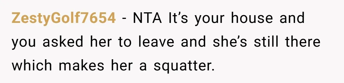 ZestyGolf7654 − NTA It’s your house and you asked her to leave and she’s still there which makes her a squatter.