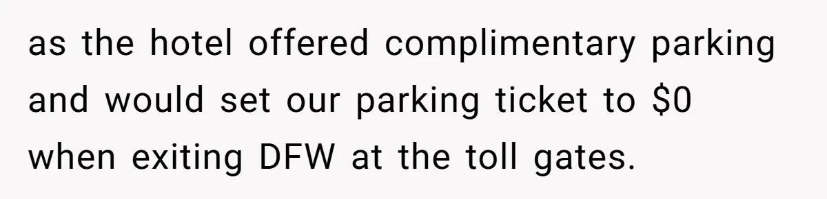 as the hotel offered complimentary parking and would set our parking ticket to $0 when exiting DFW at the toll gates.