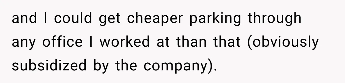 and I could get cheaper parking through any office I worked at than that (obviously subsidized by the company).