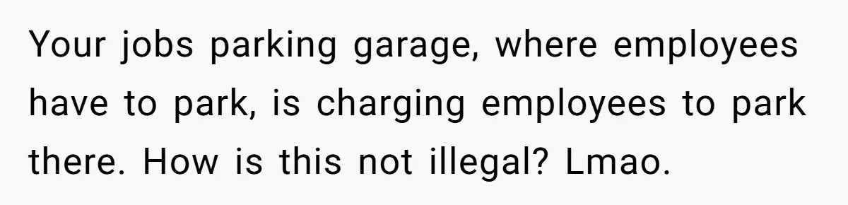 Your jobs parking garage, where employees have to park, is charging employees to park there. How is this not illegal? Lmao.