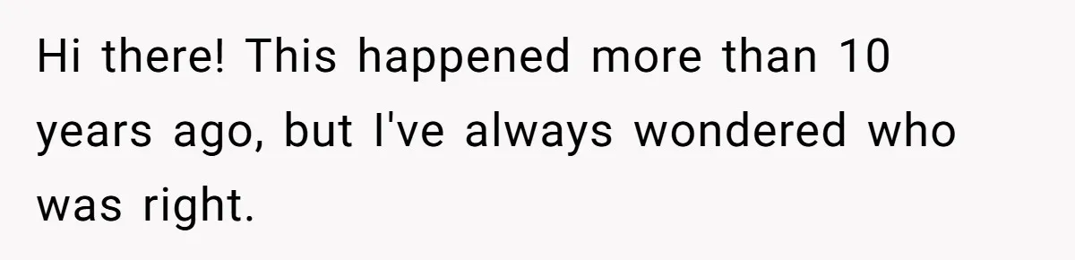 Hi there! This happened more than 10 years ago, but I've always wondered who was right.