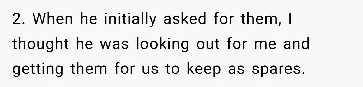 2. When he initially asked for them, I thought he was looking out for me and getting them for us to keep as spares.