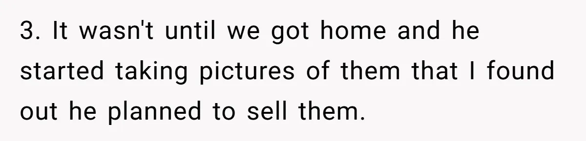 3. It wasn't until we got home and he started taking pictures of them that I found out he planned to sell them.