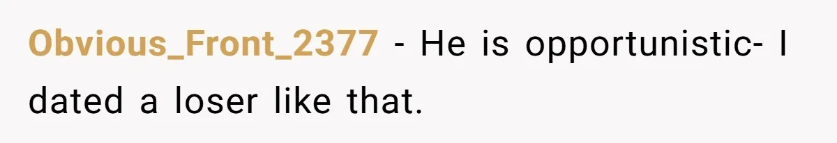 Obvious_Front_2377 − He is opportunistic- I dated a loser like that.