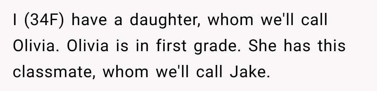 I (34F) have a daughter, whom we'll call Olivia. Olivia is in first grade. She has this classmate, whom we'll call Jake.