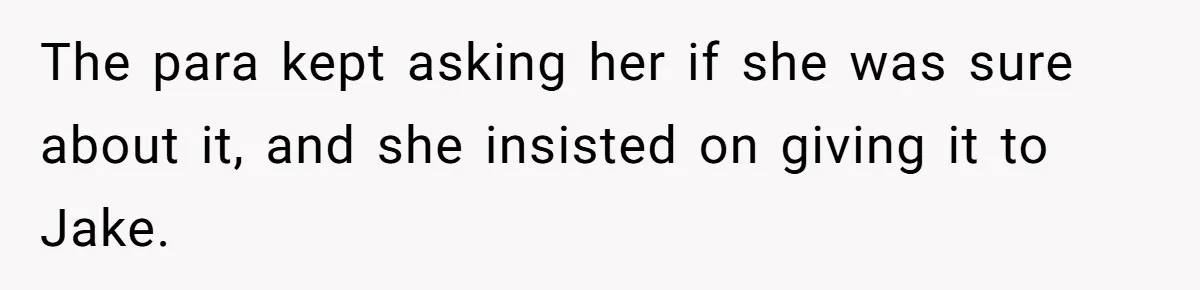 The para kept asking her if she was sure about it, and she insisted on giving it to Jake.