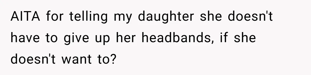 AITA for telling my daughter she doesn't have to give up her headbands, if she doesn't want to?