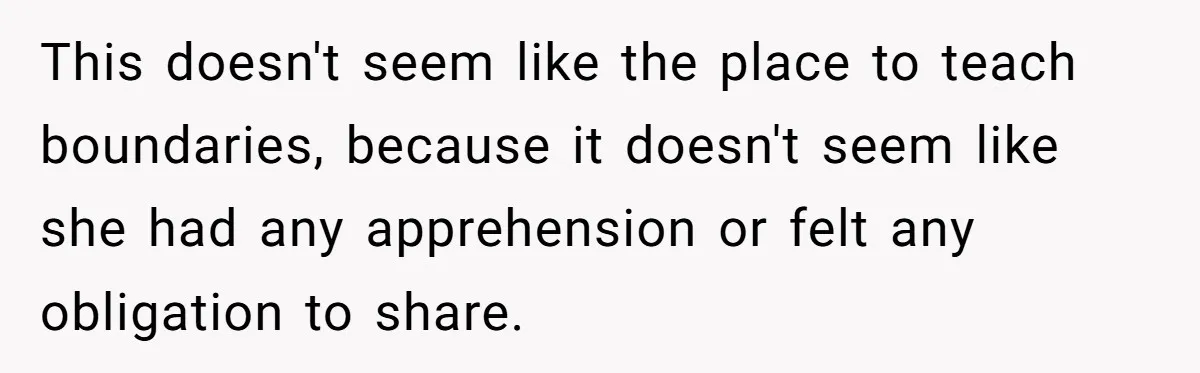 This doesn't seem like the place to teach boundaries, because it doesn't seem like she had any apprehension or felt any obligation to share.