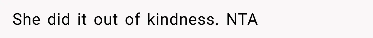She did it out of kindness. NTA