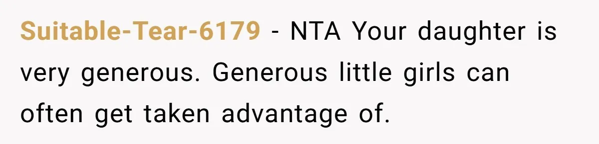 Suitable-Tear-6179 − NTA Your daughter is very generous. Generous little girls can often get taken advantage of.