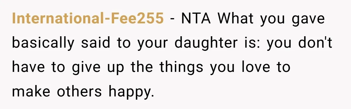 International-Fee255 − NTA What you gave basically said to your daughter is: you don't have to give up the things you love to make others happy.